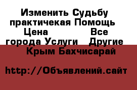 Изменить Судьбу, практичекая Помощь › Цена ­ 15 000 - Все города Услуги » Другие   . Крым,Бахчисарай